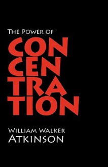 The Power of Concentration - William W. Atkinson