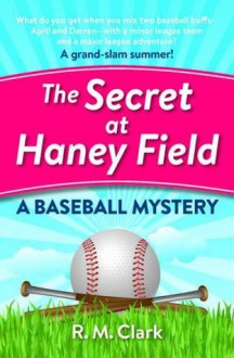 The Secret at Haney Field: A Baseball Mystery - R.M. Clark