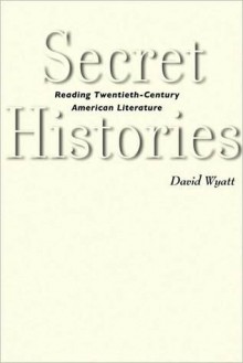 Secret Histories: Reading Twentieth-Century American Literature - David Wyatt