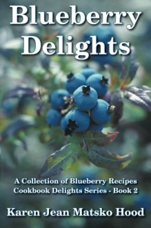 Blueberry Delights Cookbook: A Collection of Blueberry Recipes - Karen Jean Matsko Hood