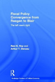 Fiscal Policy Convergence from Reagan to Blair: The Left Veers Right - Ravi K. Roy