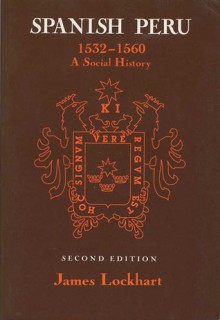 Spanish Peru, 1532-1560: A Social History - James Lockhart