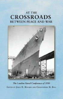 At the Crossroads Between Peace and War: The London Naval Conference in 1930 - John H. Maurer, Christopher Bell