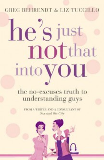 He's Just Not That Into You: The No-Excuses Truth to Understanding Guys - Liz Tuccillo, Greg Behrendt