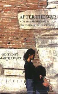 After The War: A Collection Of Short Fiction By Postwar Italian Women - Martha King