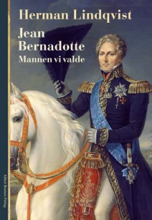 Jean Bernadotte : mannen vi valde - Herman Lindqvist