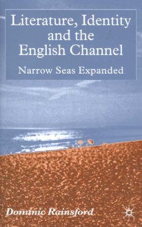 Literature, Identity and the English Channel: Narrow Seas Expanded - Dominic Rainsford