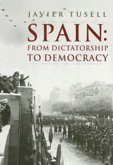 Spain: From Dictatorship to Democracy: 1939 to the Present - Javier Tusell