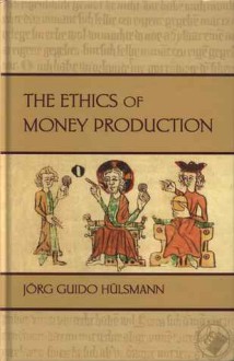 The Ethics of Money Production - Jörg Guido Hülsmann