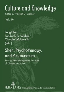 Shen, Psychotherapy, and Acupuncture: Theory, Methodology and Structure of Chinese Medicine - Fengli Lan, Friedrich G. Wallner, Claudia Wobovnik