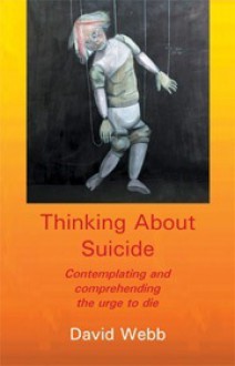 Thinking About Suicide: Contemplating and Comprehending the Urge to Die - David Webb