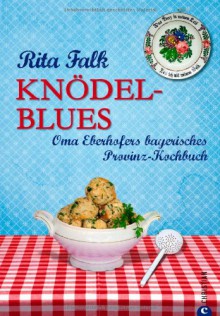 Knödel-Blues: Das Provinz Kochbuch aus Bayern - Oma Eberhofers bayerische Rezepte rund um Knödel, Brotzeit & Co. - Rita Falk