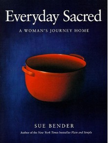 Everyday Sacred: A Woman's Journey Home - Sue Bender