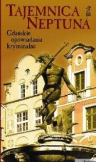 Tajemnica Neptuna. Gdańskie opowiadania kryminalne - Dariusz Rekosz, Sebastian Imielski, Marek Adamkowicz, Katarzyna Rogińska, Tadeusz Charmuszko