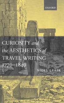 Curiosity and the Aesthetics of Travel-Writing, 1770-1840: From an Antique Land' - Nigel Leask