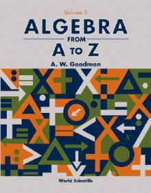 Algebra from A to Z (in 5 Volumes) - Vol V - A.W. Goodman