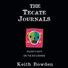 The Tecate Journals: Seventy Days on the Rio Grande - Keith Bowden, Jonathan Davis