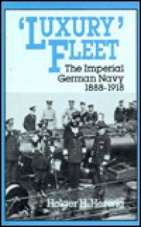 Luxury Fleet: The Imperial German Navy, 1888-1918 - Holger H. Herwig