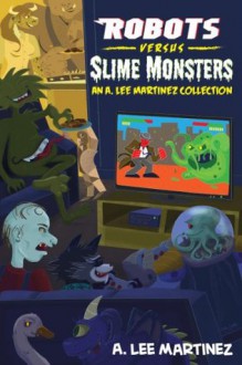 Robots versus Slime Monsters - A. Lee Martinez, Sally Hamilton