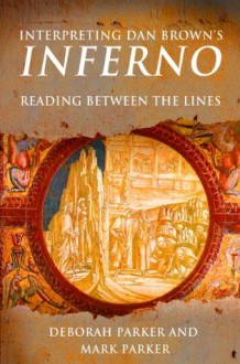 Interpreting Dan Brown's Inferno: Reading Between the Lines - Deborah Parker, Mark Parker