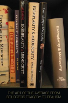 Exemplarity and Mediocrity: The Art of the Average from Bourgeois Tragedy to Realism - Paul Fleming