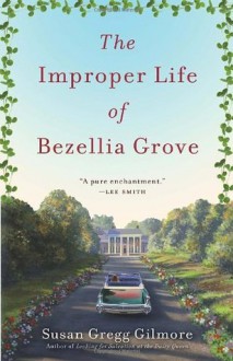 The Improper Life of Bezellia Grove - Susan Gregg Gilmore