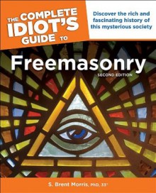 The Complete Idiot's Guide to Freemasonry, Second Edition - S. Brent Morris