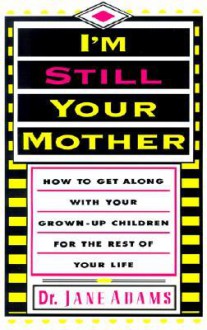 I'm Still Your Mother: How To Get Along With Your Grown-Up Children For The Rest Of Your Life - Jane Adams