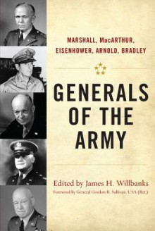 Generals of the Army: Marshall, MacArthur, Eisenhower, Arnold, Bradley - James H. Willbanks, Gordon R. Sullivan