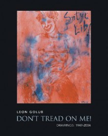 Don't Tread On Me!: Drawings, 1947-2004 - Leon Golub