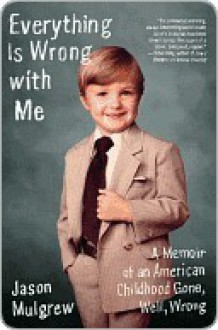 Everything Is Wrong with Me: A Memoir of an American Childhood Gone, Well, Wrong - Jason Mulgrew