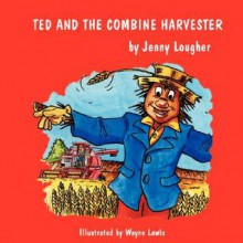 Ted and the Combine Harvester - Jenny Lougher, Wayne Lewis