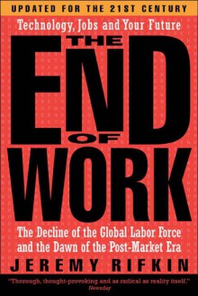 The End of Work: The Decline of the Global Labor Force and the Dawn of the Post-Market Era - Jeremy Rifkin