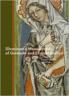 Illuminated Manuscripts of Germany and Central Europe in the J. Paul Getty Museum - Thomas Kren,J. Paul Getty Museum