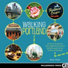 Walking Portland: 30 Tours of Stumptown's Funky Neighborhoods, Historic Landmarks, Park Trails, Farmers Markets, and B - Becky Ohlsen