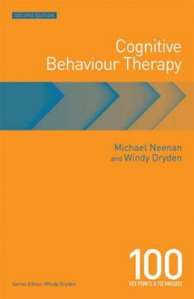 Cognitive Behaviour Therapy: 100 Key Points and Techniques - Michael Neenan