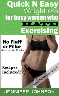 Quick n Easy Weight Loss for Busy Women Who Hate Exercising - How to Lose Weight by Getting Healthy! - Jennifer Johnson