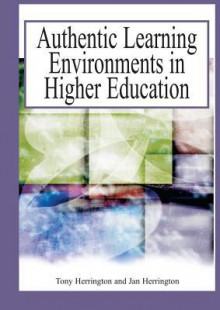 Authentic Learning Environments in Higher Education - Anthony Herrington, Jan Herrington