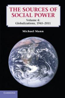 The Sources of Social Power: Volume 4, Globalizations, 1945-2011 - Michael Mann