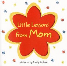 Little Lessons from Mom - Emily Bolam