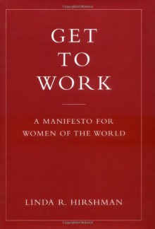 Get to Work: A Manifesto for Women of the World - Linda R. Hirshman