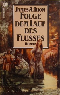 Folge dem Lauf des Flusses - James Alexander Thom