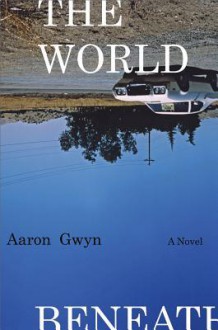 The World Beneath: A Novel - Aaron Gwyn