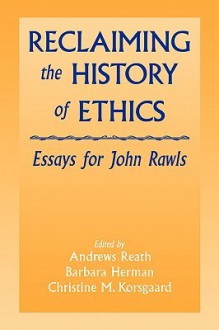 Reclaiming the History of Ethics: Essays for John Rawls - Andrews Reath, Christine M. Korsgaard, Barbara Herman