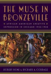 The Muse in Bronzeville: African American Creative Expression in Chicago, 1932-1950 - Robert Bone, Richard A. Courage, Amritjit Singh