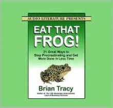 Eat That Frog!: 21 Great Ways to Stop Procrastinating and Get More Done in Less Time - Brian Tracy