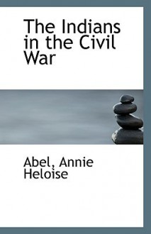 The Indians in the Civil War - Annie Heloise Abel