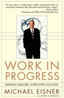 Work in Progress: Risking Failure Surviving Success - Michael D. Eisner, Tony Schwartz