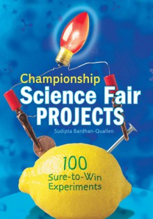 Championship Science Fair Projects: 100 Sure-to-Win Experiments - Sudipta Bardhan-Quallen