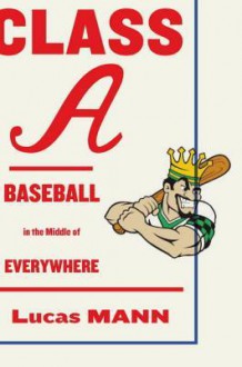 Class A: Baseball in the Middle of Everywhere - Lucas Mann